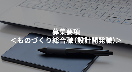 募集要項＜ものづくり総合職（設計開発職）＞